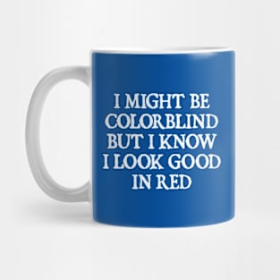 I Might Be Colorblind But I Know I Look Good In Red Mug